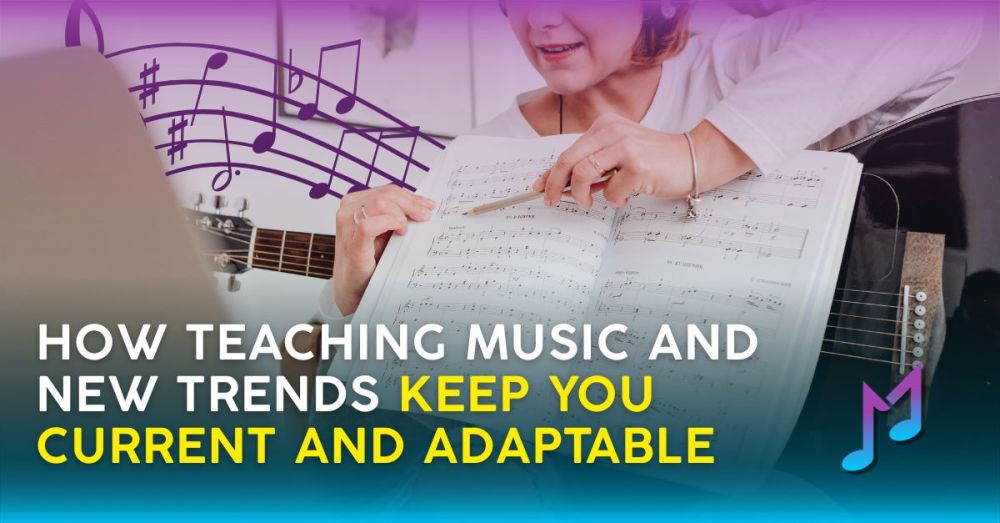 How Teaching Music and New Trends Keep You Current and Adaptable
