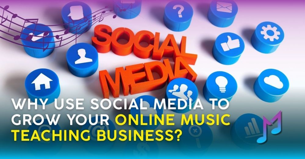 Why Use Social Media to Grow Your Online Music Teaching Business?