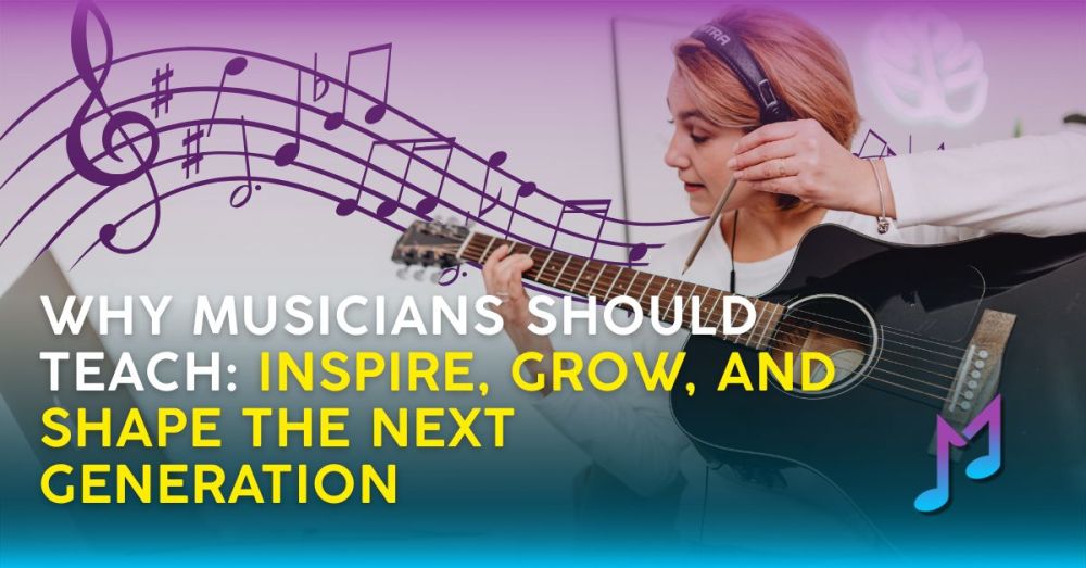 Why Musicians Should Teach: Inspire, Grow, and Shape the Next Generation